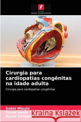 Cirurgia para cardiopatias congênitas na idade adulta Sobhi Mleyhi, Tarek Sendi, Raouf Denguir 9786204033594