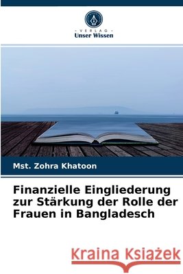Finanzielle Eingliederung zur Stärkung der Rolle der Frauen in Bangladesch Mst Zohra Khatoon 9786204034812