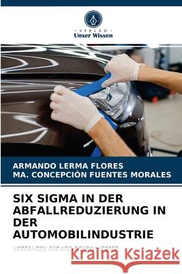 Six SIGMA in Der Abfallreduzierung in Der Automobilindustrie Armando Lerma Flores, Ma Concepción Fuentes Morales 9786204036199