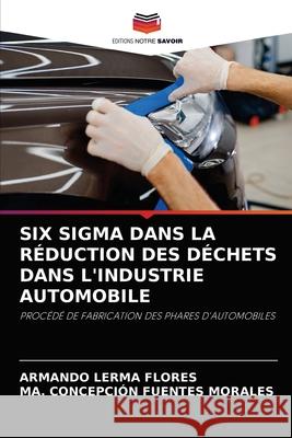 Six SIGMA Dans La Réduction Des Déchets Dans l'Industrie Automobile Lerma Flores, Armando 9786204036212 Editions Notre Savoir