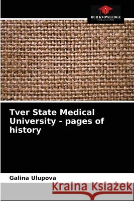 Tver State Medical University - pages of history Galina Ulupova 9786204036847 Our Knowledge Publishing