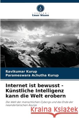 Internet ist bewusst - Künstliche Intelligenz kann die Welt erobern Ravikumar Kurup, Parameswara Achutha Kurup 9786204037028 Verlag Unser Wissen