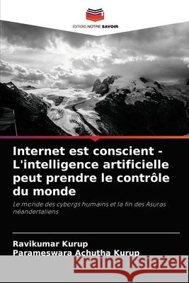 Internet est conscient - L'intelligence artificielle peut prendre le contrôle du monde Kurup, Ravikumar 9786204037042 Editions Notre Savoir