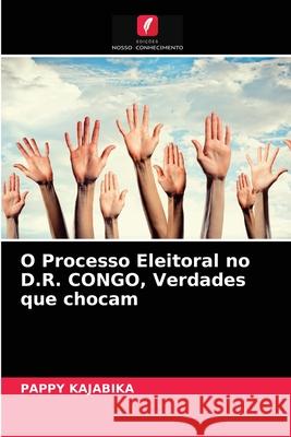 O Processo Eleitoral no D.R. CONGO, Verdades que chocam Pappy Kajabika 9786204037592 Edicoes Nosso Conhecimento