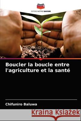 Boucler la boucle entre l'agriculture et la santé Baluwa, Chifuniro 9786204037936 Editions Notre Savoir