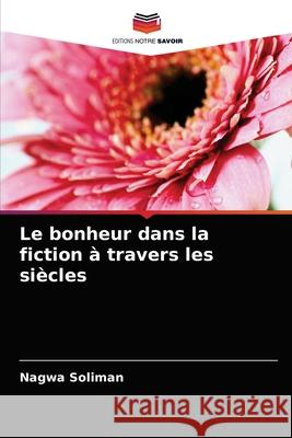 Le bonheur dans la fiction à travers les siècles Soliman, Nagwa 9786204038308 Editions Notre Savoir