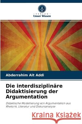 Die interdisziplinäre Didaktisierung der Argumentation Abderrahim Ait Addi 9786204038506 Verlag Unser Wissen