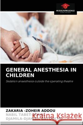 General Anesthesia in Children Zakaria -Zoheir Addou, Nabil Tabet-Aouel, Djamila-Djahida Batouche 9786204038582