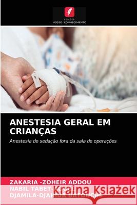 Anestesia Geral Em Crianças Zakaria -Zoheir Addou, Nabil Tabet-Aouel, Djamila-Djahida Batouche 9786204038612