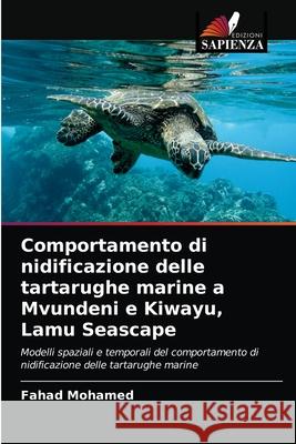 Comportamento di nidificazione delle tartarughe marine a Mvundeni e Kiwayu, Lamu Seascape Fahad Mohamed 9786204039145 Edizioni Sapienza