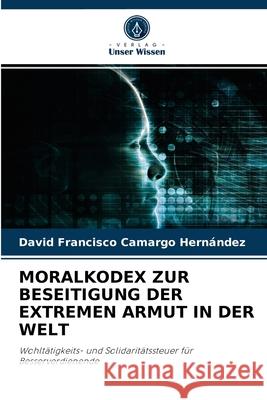 Moralkodex Zur Beseitigung Der Extremen Armut in Der Welt David Francisco Camargo Hernández 9786204039336 Verlag Unser Wissen