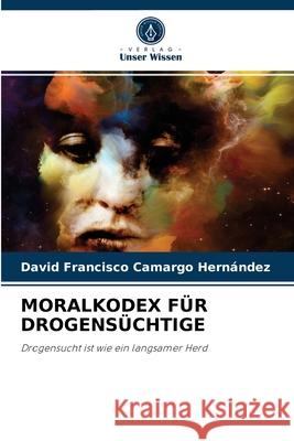 Moralkodex Für Drogensüchtige David Francisco Camargo Hernández 9786204039466 Verlag Unser Wissen