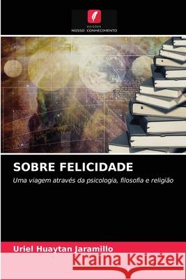 Sobre Felicidade Uriel Huaytan Jaramillo 9786204039787 Edicoes Nosso Conhecimento