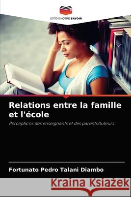 Relations entre la famille et l'école Fortunato Pedro Talani Diambo 9786204041957 Editions Notre Savoir