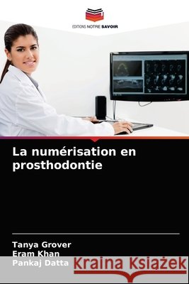 La numérisation en prosthodontie Tanya Grover, Eram Khan, Pankaj Datta 9786204044026 Editions Notre Savoir