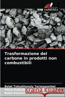 Trasformazione del carbone in prodotti non combustibili Bolat Toleukhanuly Yermagambet Maira Kuttybaevna Kazankapova Bulat Kunurovich Kasenov 9786204044637 Edizioni Sapienza