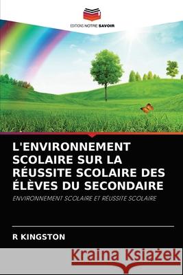 L'Environnement Scolaire Sur La Réussite Scolaire Des Élèves Du Secondaire R Kingston 9786204047584 Editions Notre Savoir