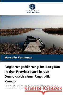 Regierungsführung im Bergbau in der Provinz Ituri in der Demokratischen Republik Kongo Marcelin Kondonga 9786204047928 Verlag Unser Wissen