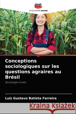 Conceptions sociologiques sur les questions agraires au Brésil Batista Ferreira, Luiz Gustavo 9786204048499 Editions Notre Savoir