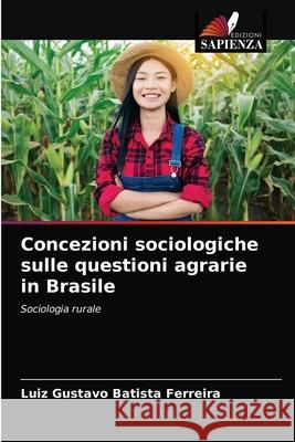 Concezioni sociologiche sulle questioni agrarie in Brasile Luiz Gustavo Batist 9786204048505 Edizioni Sapienza