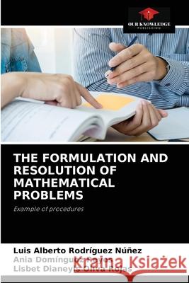 The Formulation and Resolution of Mathematical Problems Luis Alberto Rodríguez Núñez, Ania Domínguez Reyes, Lisbet Dianeyis Oliva Rojas 9786204049199