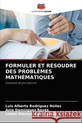 Formuler Et Résoudre Des Problèmes Mathématiques Luis Alberto Rodríguez Núñez, Ania Domínguez Reyes, Lisbet Dianeyis Oliva Rojas 9786204049205