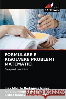 Formulare E Risolvere Problemi Matematici Luis Alberto Rodríguez Núñez, Ania Domínguez Reyes, Lisbet Dianeyis Oliva Rojas 9786204049212 Edizioni Sapienza