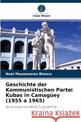 Geschichte der Kommunistischen Partei Kubas in Camagüey (1955 a 1965) Noel Manzanares Blanco 9786204049557 Verlag Unser Wissen