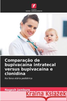 Comparação de bupivacaína intratecal versus bupivacaína e clonidina Nagesh Jambure 9786204050188 Edicoes Nosso Conhecimento