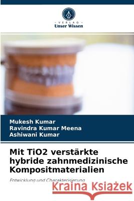 Mit TiO2 verstärkte hybride zahnmedizinische Kompositmaterialien Mukesh Kumar, Ravindra Kumar Meena, Ashiwani Kumar 9786204050249 Verlag Unser Wissen
