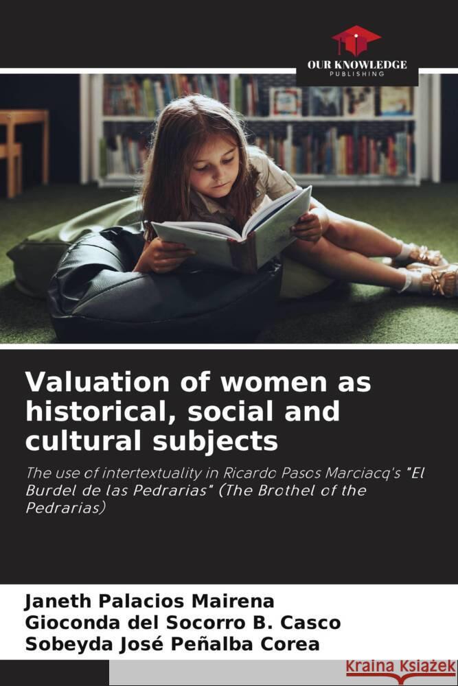 Valuation of women as historical, social and cultural subjects Palacios Mairena, Janeth, B. Casco, Gioconda del Socorro, Peñalba Corea, Sobeyda José 9786204050638