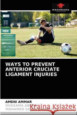 Ways to Prevent Anterior Cruciate Ligament Injuries Ameni Ammar, Oussama Abcha, Mohamed Samir Daghfous 9786204050898