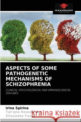 Aspects of Some Pathogenetic Mechanisms of Schizophrenia Irina Spirina, Tat'qna Kowalenko, Elizaweta Fauzi 9786204051109 Our Knowledge Publishing