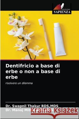 Dentifricio a base di erbe o non a base di erbe Dr Mds Swapnil Thakur, Dr Mds Manoj Mittal 9786204051192 Edizioni Sapienza