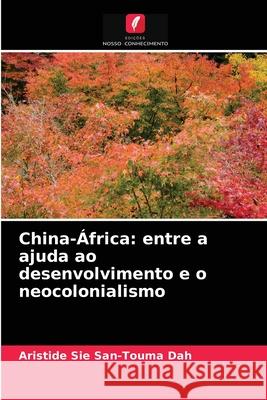 China-África: entre a ajuda ao desenvolvimento e o neocolonialismo Aristide Sié San-Touma Dah 9786204051680