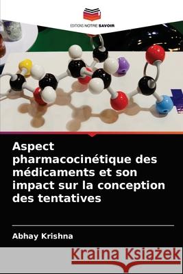 Aspect pharmacocinétique des médicaments et son impact sur la conception des tentatives Abhay Krishna 9786204052090 Editions Notre Savoir