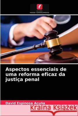 Aspectos essenciais de uma reforma eficaz da justiça penal David Espinosa Acuña 9786204052687