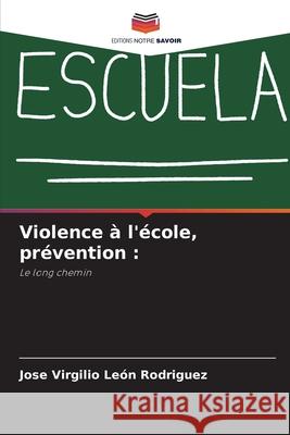 Violence à l'école, prévention Jose Virgilio León Rodriguez 9786204052717