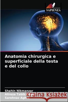 Anatomia chirurgica e superficiale della testa e del collo Shahin Nikmanzar Alireza Tabi Sarehnaz Aghili 9786204053073 Edizioni Sapienza