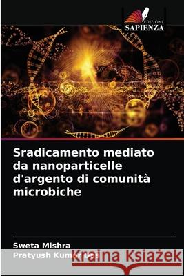 Sradicamento mediato da nanoparticelle d'argento di comunità microbiche Mishra, Sweta 9786204053363 Edizioni Sapienza