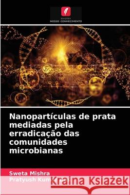 Nanopartículas de prata mediadas pela erradicação das comunidades microbianas Sweta Mishra, Pratyush Kumar Das 9786204053370 Edicoes Nosso Conhecimento