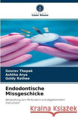 Endodontische Missgeschicke Gourav Thapak, Ashtha Arya, Goldy Rathee 9786204053813 Verlag Unser Wissen