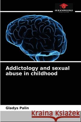Addictology and sexual abuse in childhood Gladys Palin 9786204054834