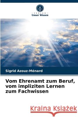 Vom Ehrenamt zum Beruf, vom impliziten Lernen zum Fachwissen Sigrid Azouz-Ménard 9786204056425