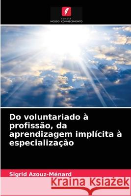 Do voluntariado à profissão, da aprendizagem implícita à especialização Sigrid Azouz-Ménard 9786204056548