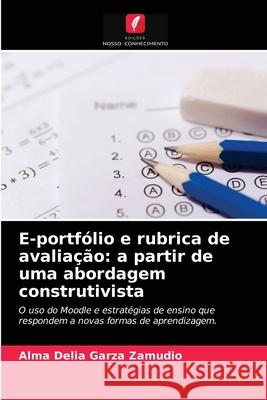 E-portfólio e rubrica de avaliação: a partir de uma abordagem construtivista Alma Delia Garza Zamudio 9786204056968