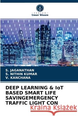 DEEP LEARNING & IoT BASED SMART LIFE SAVINGEMERGENCY TRAFFIC LIGHT CON S Jaganathan, S Nithin Kumar, V Kanchana 9786204057613