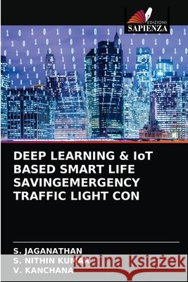 DEEP LEARNING & IoT BASED SMART LIFE SAVINGEMERGENCY TRAFFIC LIGHT CON S Jaganathan, S Nithin Kumar, V Kanchana 9786204057644