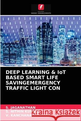 DEEP LEARNING & IoT BASED SMART LIFE SAVINGEMERGENCY TRAFFIC LIGHT CON S Jaganathan, S Nithin Kumar, V Kanchana 9786204057651