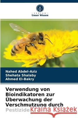 Verwendung von Bioindikatoren zur Überwachung der Verschmutzung durch Pestizide Nahed Abdel-Aziz, Shehata Shalaby, Ahmed El-Bakry 9786204058900